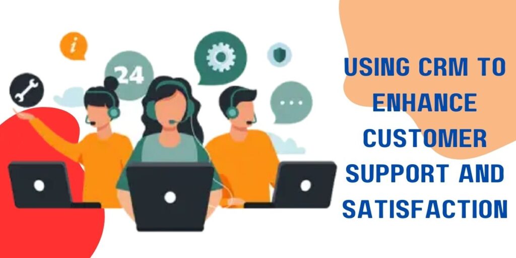 Using CRM to enhance customer support and satisfaction