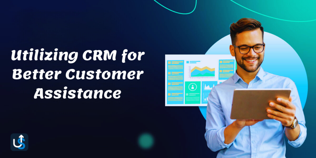 Utilizing CRM for Better Customer Assistance
