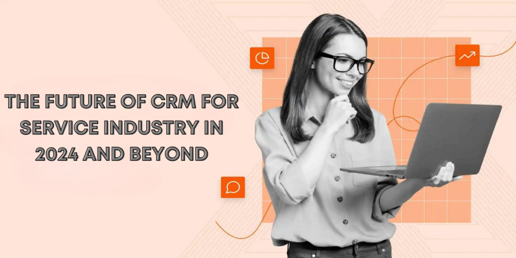 The Future of CRM for the Service industry in 2024 and Beyond